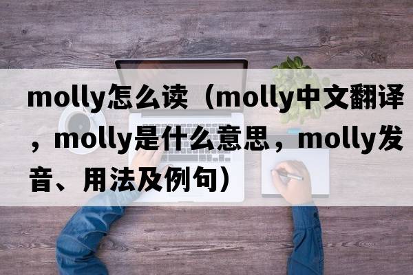 molly怎么讀（molly中文翻譯，molly是什么意思，molly發(fā)音、用法及例句）