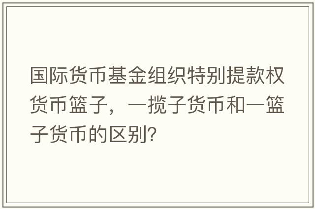 國(guó)際貨幣基金組織特別提款權(quán)貨幣籃子，一攬子貨幣和一籃子貨幣的區(qū)別？