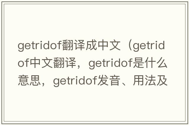 getridof翻譯成中文（getridof中文翻譯，getridof是什么意思，getridof發(fā)音、用法及例句）