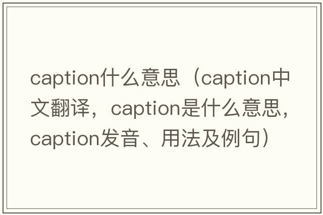 caption什么意思（caption中文翻譯，caption是什么意思，caption發(fā)音、用法及例句）