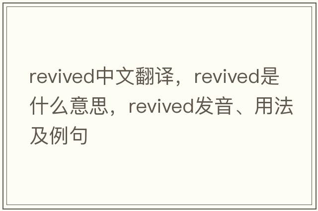 revived中文翻譯，revived是什么意思，revived發(fā)音、用法及例句