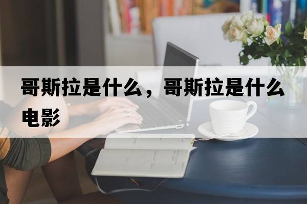 哥斯拉是什么，哥斯拉是什么電影