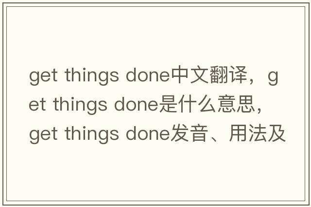 get things done中文翻譯，get things done是什么意思，get things done發(fā)音、用法及例句
