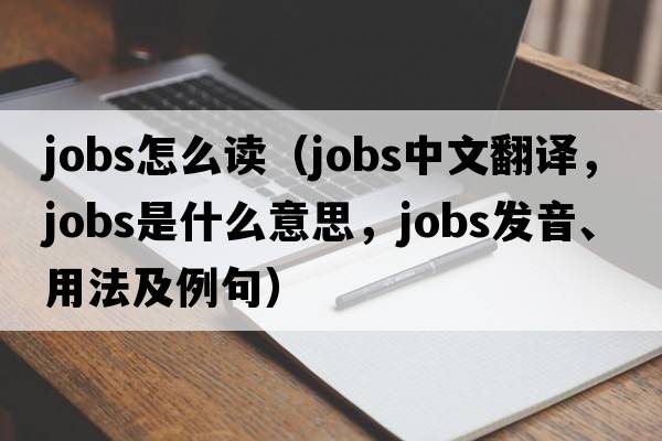 jobs怎么讀（jobs中文翻譯，jobs是什么意思，jobs發(fā)音、用法及例句）