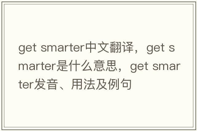 get smarter中文翻譯，get smarter是什么意思，get smarter發(fā)音、用法及例句