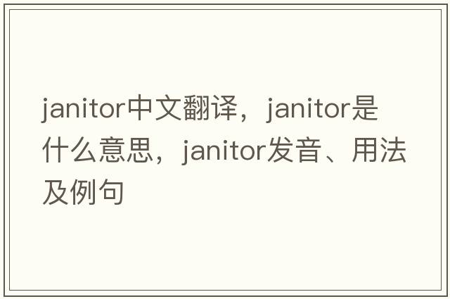janitor中文翻譯，janitor是什么意思，janitor發(fā)音、用法及例句