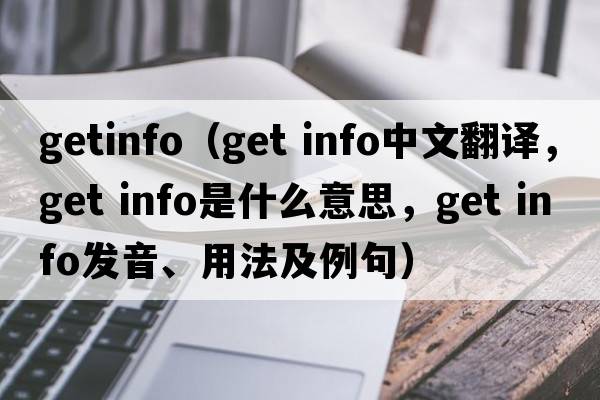 getinfo（get info中文翻譯，get info是什么意思，get info發(fā)音、用法及例句）