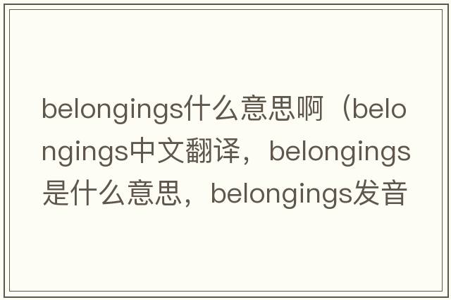 belongings什么意思啊（belongings中文翻譯，belongings是什么意思，belongings發(fā)音、用法及例句）