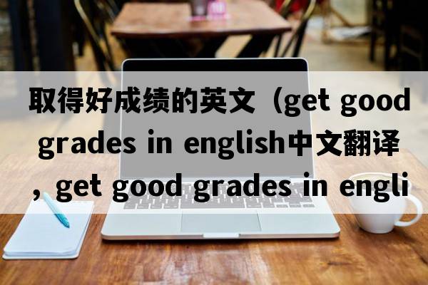 取得好成績的英文（get good grades in english中文翻譯，get good grades in english是什么意思，get good grades in english發(fā)音