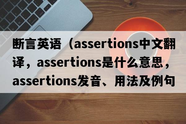 斷言英語（assertions中文翻譯，assertions是什么意思，assertions發(fā)音、用法及例句）