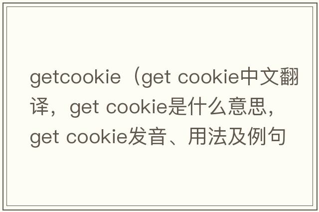 getcookie（get cookie中文翻譯，get cookie是什么意思，get cookie發(fā)音、用法及例句）