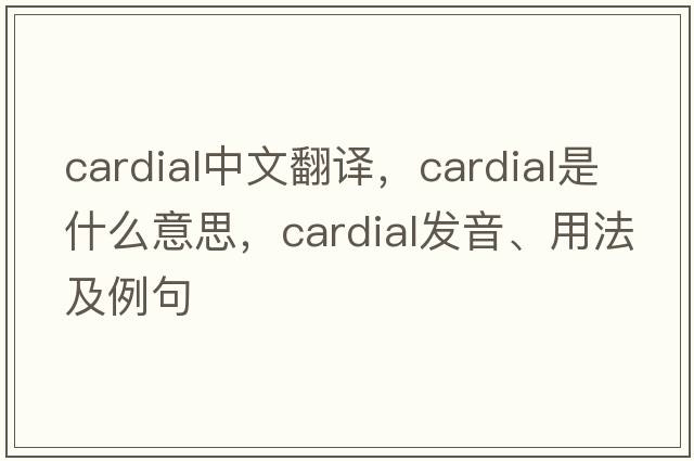 cardial中文翻譯，cardial是什么意思，cardial發(fā)音、用法及例句