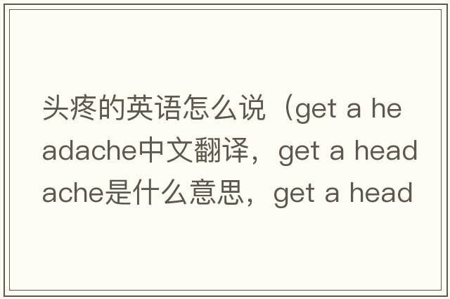 頭疼的英語怎么說（get a headache中文翻譯，get a headache是什么意思，get a headache發(fā)音、用法及例句）