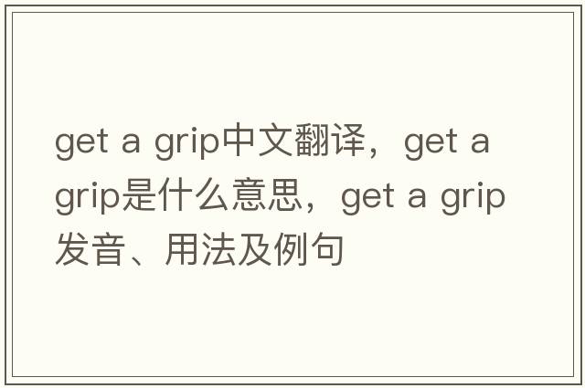 get a grip中文翻譯，get a grip是什么意思，get a grip發(fā)音、用法及例句
