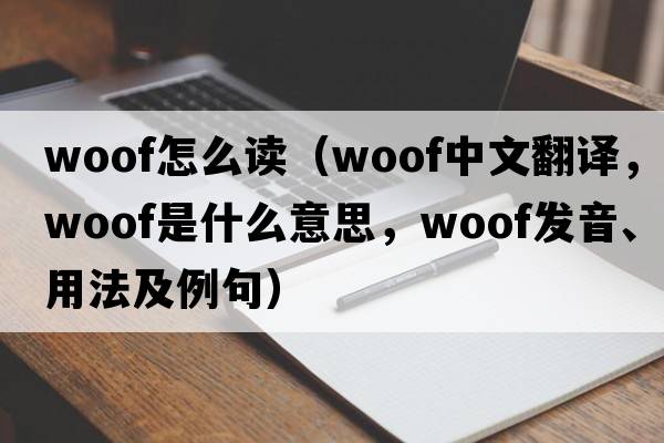 woof怎么讀（woof中文翻譯，woof是什么意思，woof發(fā)音、用法及例句）