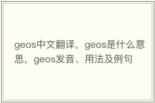 geos中文翻譯，geos是什么意思，geos發(fā)音、用法及例句