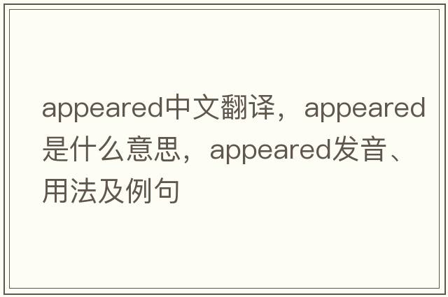 appeared中文翻譯，appeared是什么意思，appeared發(fā)音、用法及例句