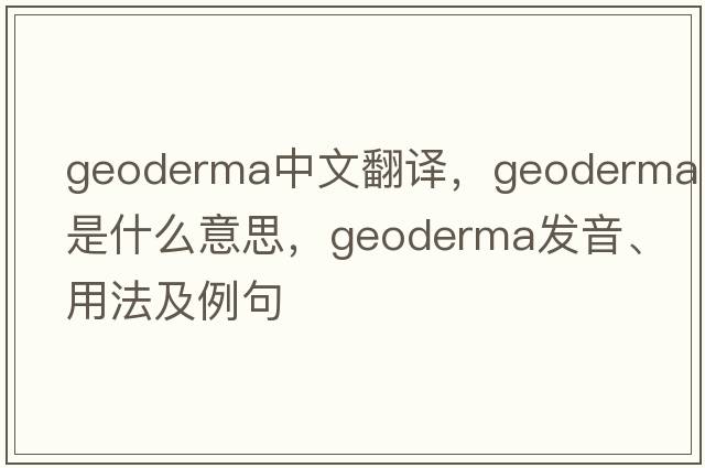 geoderma中文翻譯，geoderma是什么意思，geoderma發(fā)音、用法及例句