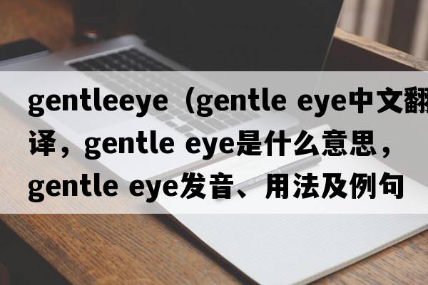 gentleeye（gentle eye中文翻譯，gentle eye是什么意思，gentle eye發(fā)音、用法及例句）