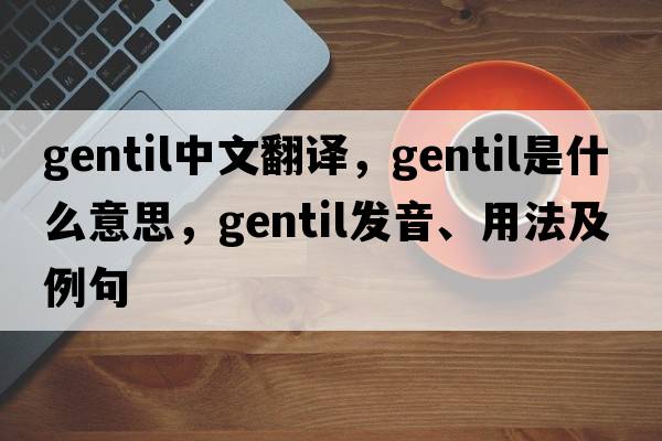 gentil中文翻譯，gentil是什么意思，gentil發(fā)音、用法及例句