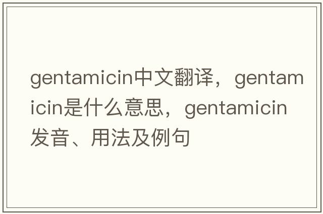 gentamicin中文翻譯，gentamicin是什么意思，gentamicin發(fā)音、用法及例句
