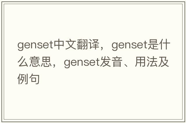genset中文翻譯，genset是什么意思，genset發(fā)音、用法及例句