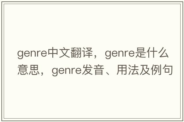genre中文翻譯，genre是什么意思，genre發(fā)音、用法及例句