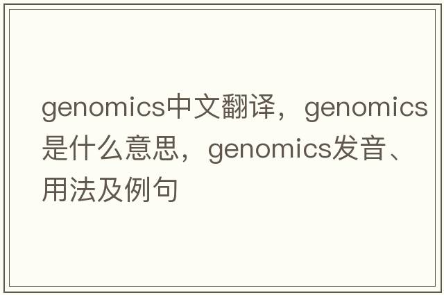 genomics中文翻譯，genomics是什么意思，genomics發(fā)音、用法及例句
