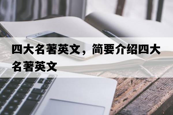 四大名著英文，簡(jiǎn)要介紹四大名著英文