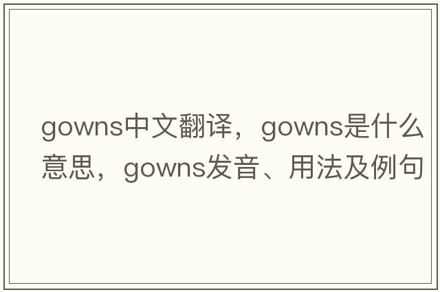 gowns中文翻譯，gowns是什么意思，gowns發(fā)音、用法及例句