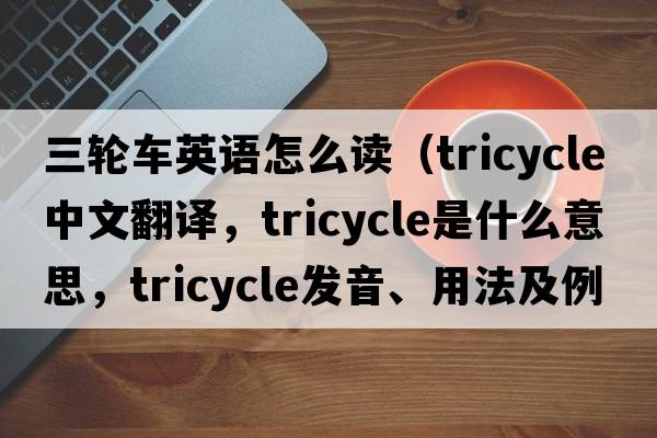 三輪車英語怎么讀（tricycle中文翻譯，tricycle是什么意思，tricycle發(fā)音、用法及例句）