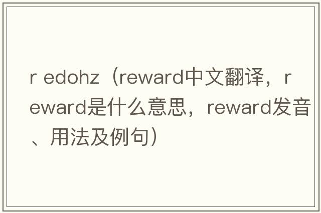 r edohz（reward中文翻譯，reward是什么意思，reward發(fā)音、用法及例句）