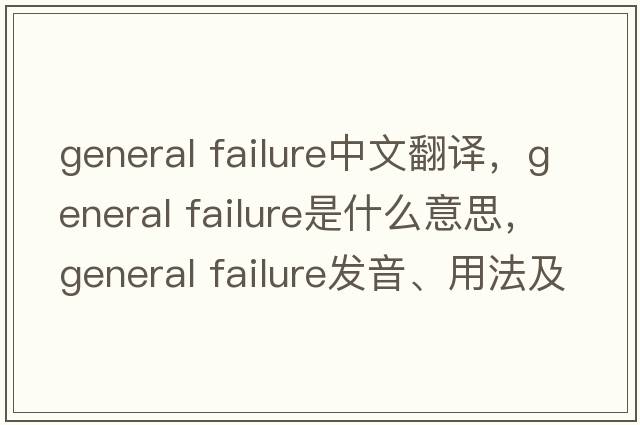 general failure中文翻譯，general failure是什么意思，general failure發(fā)音、用法及例句