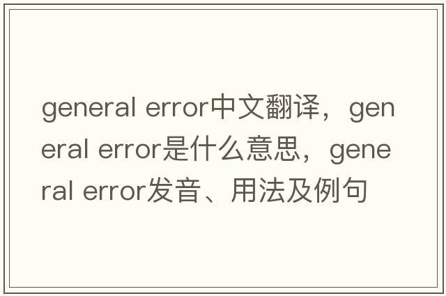 general error中文翻譯，general error是什么意思，general error發(fā)音、用法及例句