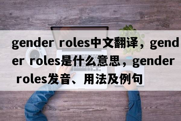 gender roles中文翻譯，gender roles是什么意思，gender roles發(fā)音、用法及例句