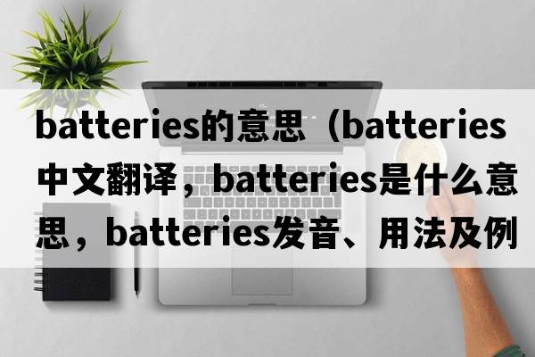 batteries的意思（batteries中文翻譯，batteries是什么意思，batteries發(fā)音、用法及例句）