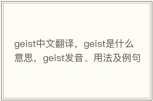 geist中文翻譯，geist是什么意思，geist發(fā)音、用法及例句