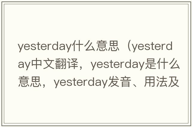 yesterday什么意思（yesterday中文翻譯，yesterday是什么意思，yesterday發(fā)音、用法及例句）
