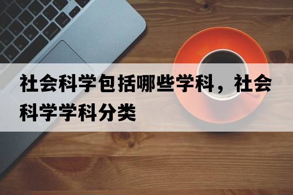 社會科學(xué)包括哪些學(xué)科，社會科學(xué)學(xué)科分類