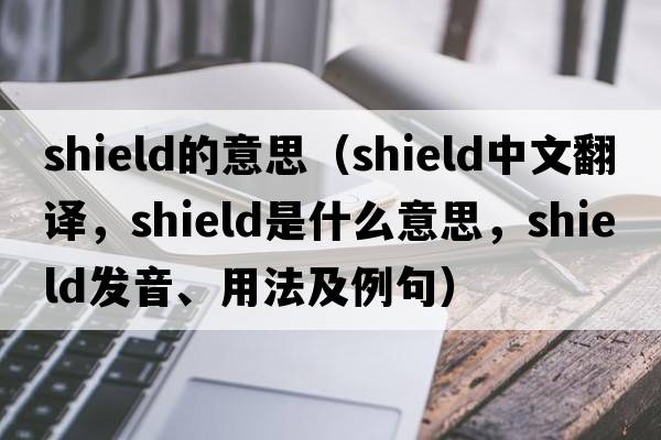 shield的意思（shield中文翻譯，shield是什么意思，shield發(fā)音、用法及例句）