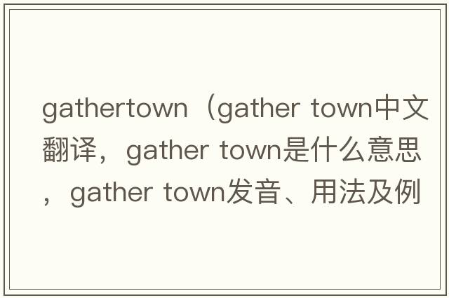 gathertown（gather town中文翻譯，gather town是什么意思，gather town發(fā)音、用法及例句）