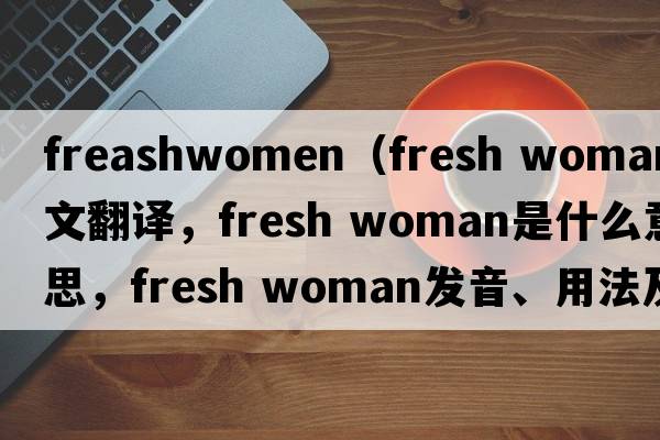 freashwomen（fresh woman中文翻譯，fresh woman是什么意思，fresh woman發(fā)音、用法及例句）