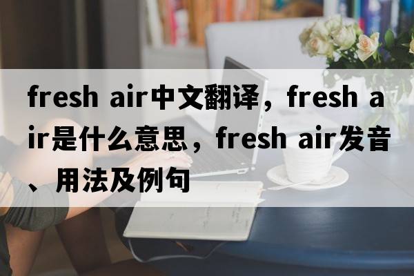 fresh air中文翻譯，fresh air是什么意思，fresh air發(fā)音、用法及例句