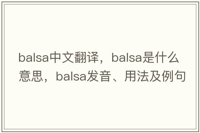 balsa中文翻譯，balsa是什么意思，balsa發(fā)音、用法及例句