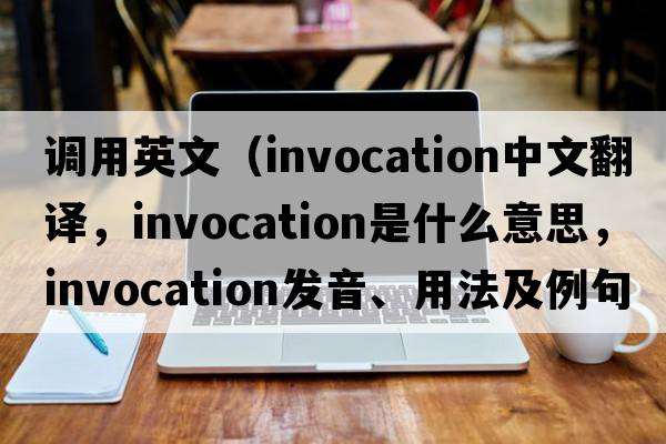 調(diào)用英文（invocation中文翻譯，invocation是什么意思，invocation發(fā)音、用法及例句）