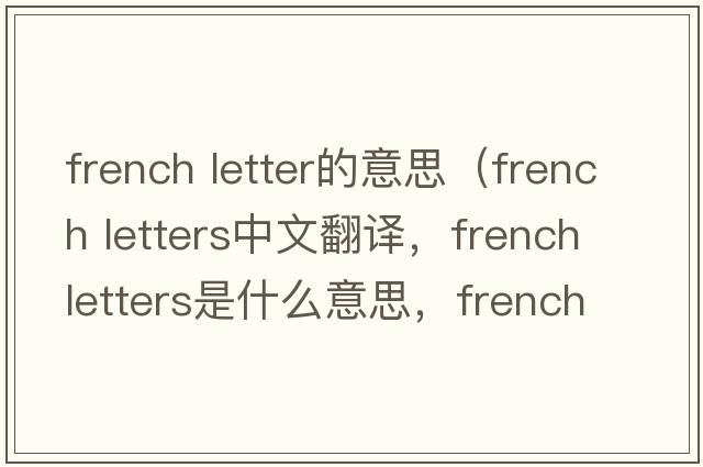 french letter的意思（french letters中文翻譯，french letters是什么意思，french letters發(fā)音、用法及例句）