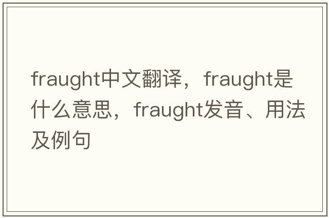 fraught中文翻譯，fraught是什么意思，fraught發(fā)音、用法及例句