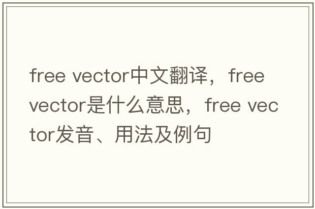 free vector中文翻譯，free vector是什么意思，free vector發(fā)音、用法及例句
