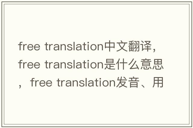 free translation中文翻譯，free translation是什么意思，free translation發(fā)音、用法及例句