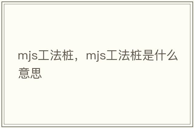 mjs工法樁，mjs工法樁是什么意思